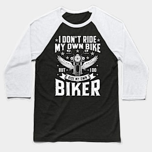 I Don'T Ride My Own Bike But I Do Ride My Own Biker Baseball T-Shirt